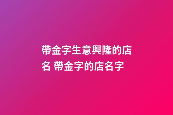 帶金字生意興隆的店名 帶金字的店名字-第1張-店鋪起名-玄機派